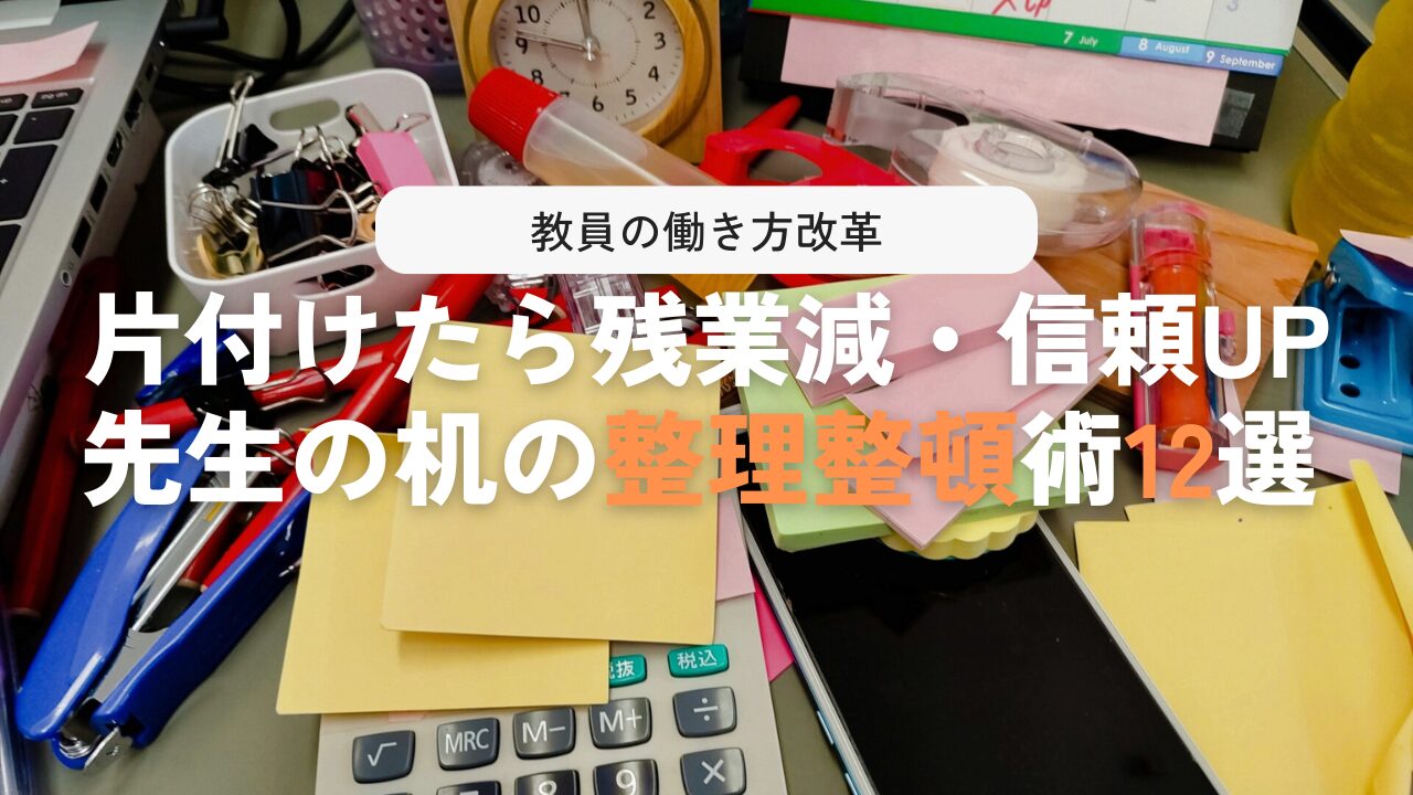 整理整頓術12選で先生の汚デスクを卒業！仕事の効率・信頼度UP
