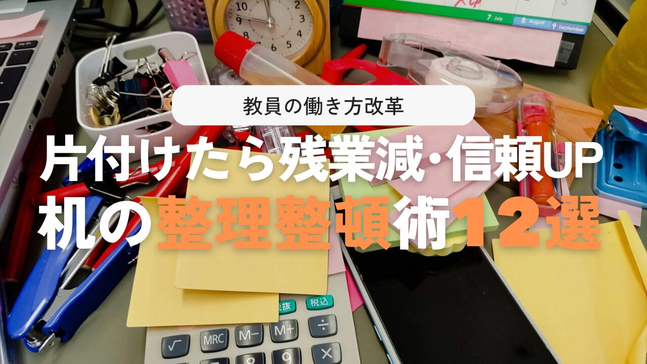 整理整頓術12選で先生の汚デスクを卒業!仕事の効率・信頼度UP